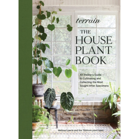 Terrain: The Houseplant Book: An Insider’s Guide to Cultivating and Collecting the Most Sought-After Specimens
