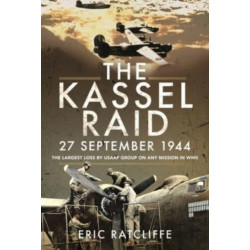 The Kassel Raid, 27 September 1944: The Largest Loss by USAAF Group on any Mission in WWII