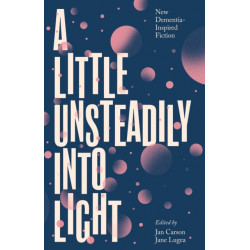 A Little Unsteadily into Light: New Dementia-Inspired Fiction
