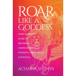 Roar Like a Goddess: Every Woman's Guide to Becoming Unapologetically Powerful, Prosperous, and Peaceful