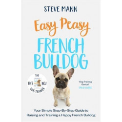 Easy Peasy French Bulldog: Your simple step-by-step guide to raising and training a happy French Bulldog