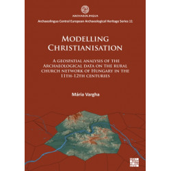 Modelling Christianisation: A Geospatial Analysis of the Archaeological Data on the Rural Church Network of Hungary in the 11th-12th Centuries