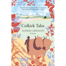 Colkirk Tales: a unique and unforgettable memoir of life in a Norfolk village 1897-1927