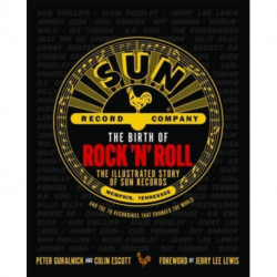 The Birth of Rock 'n' Roll: The Illustrated Story of Sun Records and the 70 Recordings That Changed the World