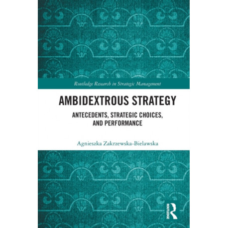 Ambidextrous Strategy: Antecedents, Strategic Choices, and Performance
