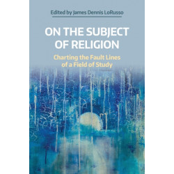 On the Subject of Religion: Charting the Fault Lines of a Field of Study