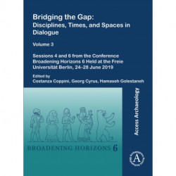 Bridging the Gap: Disciplines, Times, and Spaces in Dialogue – Volume 3: Sessions 4 and 6 from the Conference Broadening Horizons 6 Held at the Freie Universitat Berlin, 24–28 June 2019