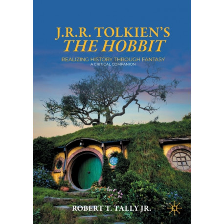 J. R. R. Tolkien's "The Hobbit": Realizing History Through Fantasy: A Critical Companion