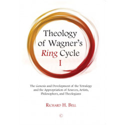 Theology of Wagner's Ring Cycle I: The Genesis and Development of the Tetralogy and the Appropriation of Sources, Artists, Philosophers, and Theologians