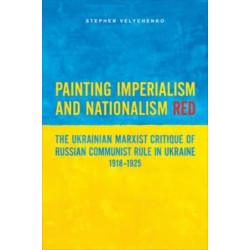 Painting Imperialism and Nationalism Red: The Ukrainian Marxist Critique of Russian Communist Rule in Ukraine, 1918-1925