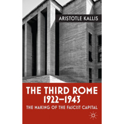 The Third Rome, 1922-43: The Making of the Fascist Capital