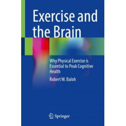 Exercise and the Brain: Why Physical Exercise is Essential to Peak Cognitive Health