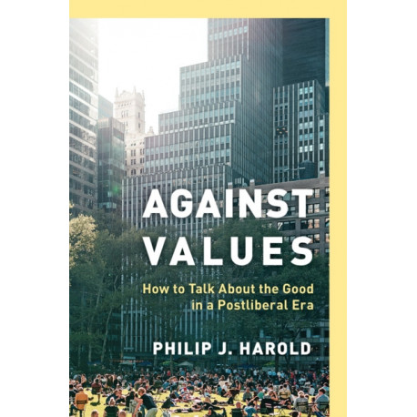 Against Values: How to Talk About the Good in a Postliberal Era