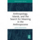 Anthropology, Islands, and the Search for Meaning in the Anthropocene