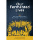 Our Fermented Lives: A History of How Fermented Foods Have Shaped Cultures & Communities