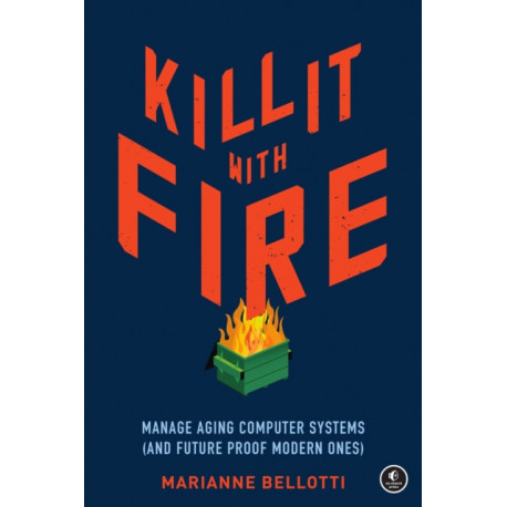 Kill It With Fire: Managing Aging Computer Systems (And Future Proof Modern Ones)