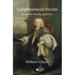 Enlightenment Prelate: Benjamin Hoadly, 1676-1761