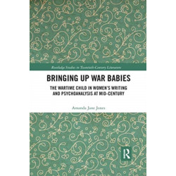 Bringing Up War-Babies: The Wartime Child in Women’s Writing and Psychoanalysis at Mid-Century