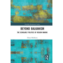 Beyond Balkanism: The Scholarly Politics of Region Making