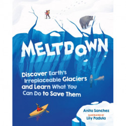 Meltdown: Discover Earth's Irreplaceable Glaciers and Learn What You Can Do to Save Them