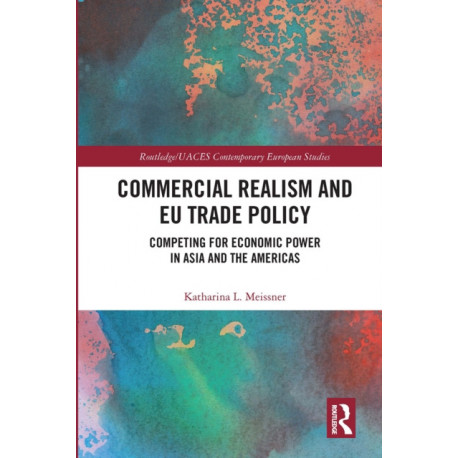 Commercial Realism and EU Trade Policy: Competing for Economic Power in Asia and the Americas