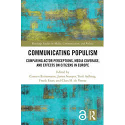 Communicating Populism: Comparing Actor Perceptions, Media Coverage, and Effects on Citizens in Europe