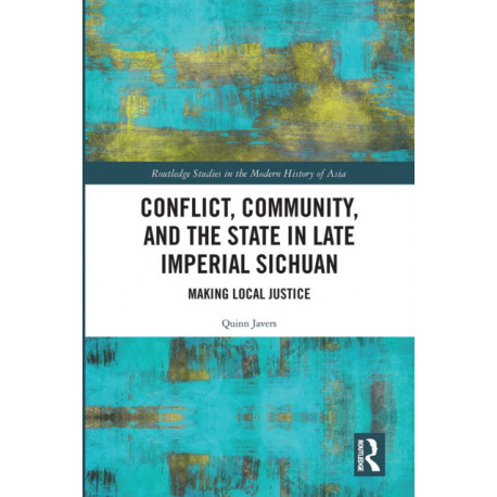 Conflict, Community, and the State in Late Imperial Sichuan: Making Local Justice