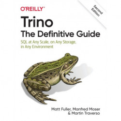 Trino: The Definitive Guide: SQL at Any Scale, on Any Storage, in Any Environment
