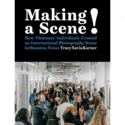 Making a Scene!: How Visionary Individuals Created an International Photography Scene in Houston, Texas