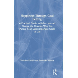 Happiness Through Goal Setting: A Practical Guide to Reflect on and Change the Reasons Why You Pursue Your Most Important Goals in Life