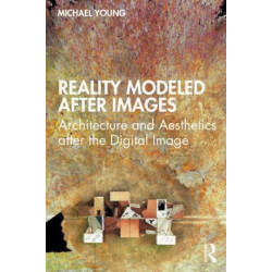 Reality Modeled After Images: Architecture and Aesthetics after the Digital Image