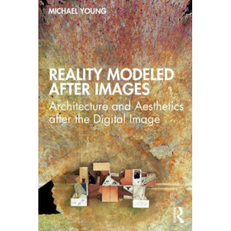 Reality Modeled After Images: Architecture and Aesthetics after the Digital Image