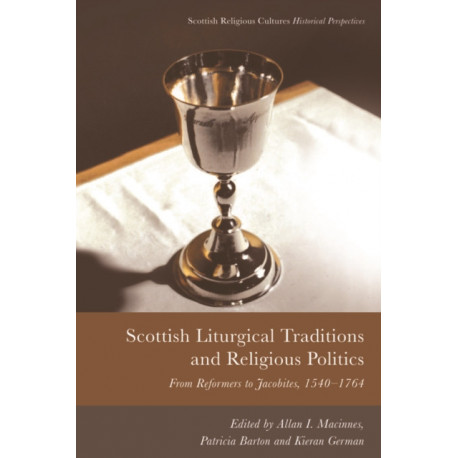 Scottish Liturgical Traditions and Religious Politics: From Reformers to Jacobites, 1560–1764