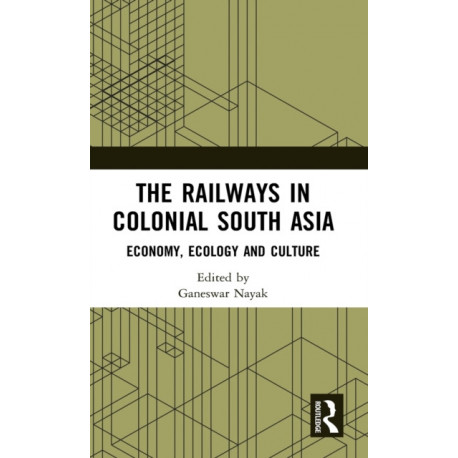 The Railways in Colonial South Asia: Economy, Ecology and Culture