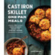Cast Iron Skillet One-Pan Meals: 75 Family-Friendly Recipes for Everyday Dinners