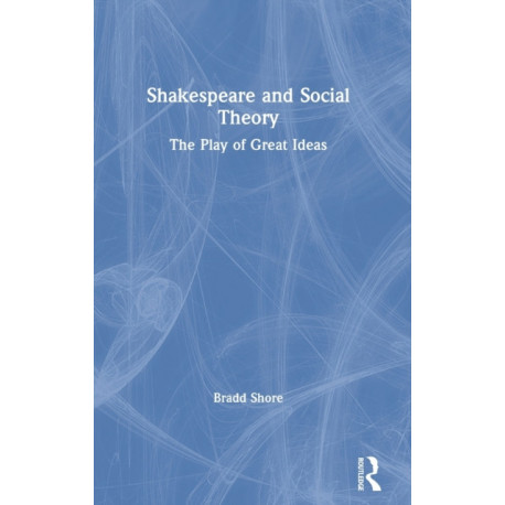 Shakespeare and Social Theory: The Play of Great Ideas