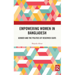 Empowering Women in Bangladesh: Gender and the Politics of Reserved Seats