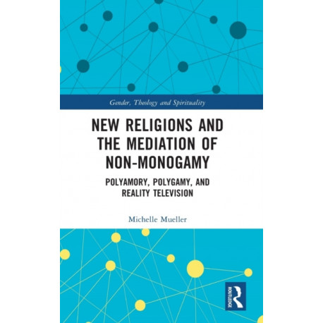 New Religions and the Mediation of Non-Monogamy: Polyamory, Polygamy, and Reality Television