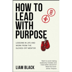 The How to Lead with Purpose: Lessons in life and work from the gloves-off mentor