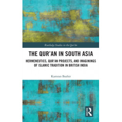 The Qur'an in South Asia: Hermeneutics, Qur'an Projects, and Imaginings of Islamic Tradition in British India