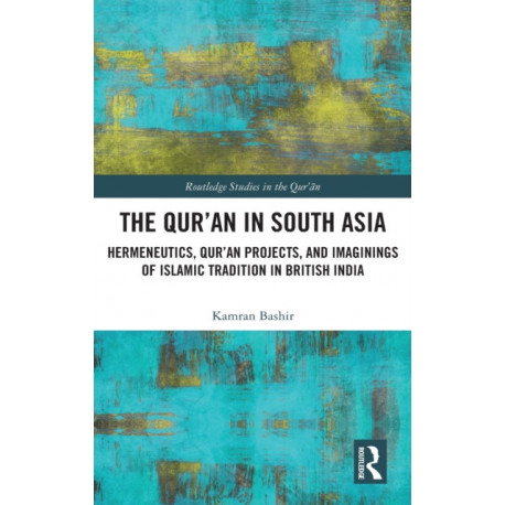 The Qur'an in South Asia: Hermeneutics, Qur'an Projects, and Imaginings of Islamic Tradition in British India