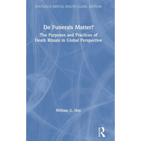 Do Funerals Matter?: The Purposes and Practices of Death Rituals in Global Perspective