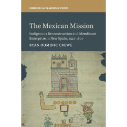 The Mexican Mission: Indigenous Reconstruction and Mendicant Enterprise in New Spain, 1521–1600