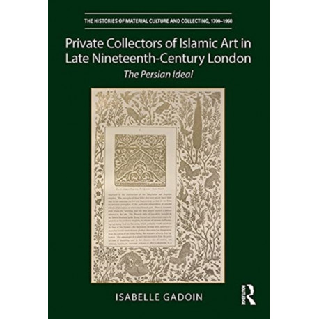 Private Collectors of Islamic Art in Late Nineteenth-Century London: The Persian Ideal