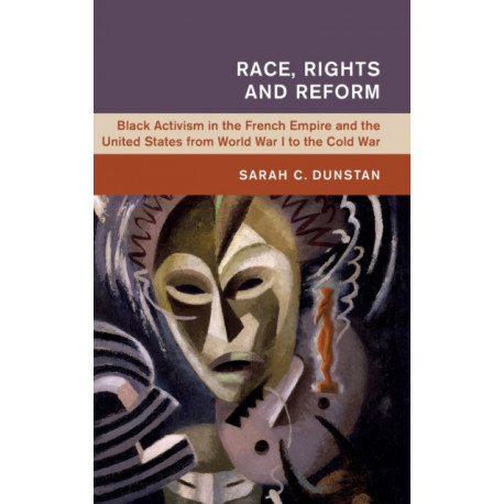Race, Rights and Reform: Black Activism in the French Empire and the United States from World War I to the Cold War