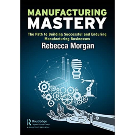 Manufacturing Mastery: The Path to Building Successful and Enduring Manufacturing Businesses
