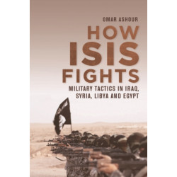 How ISIS Fights: Military Tactics in Iraq, Syria, Libya and Egypt