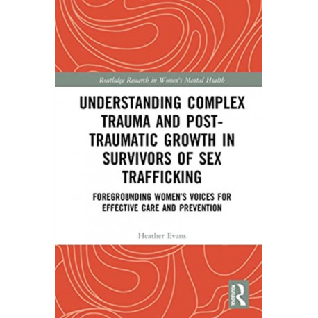 Understanding Complex Trauma and Post-Traumatic Growth in Survivors of Sex Trafficking: Foregrounding Women’s Voices for Effective Care and Prevention
