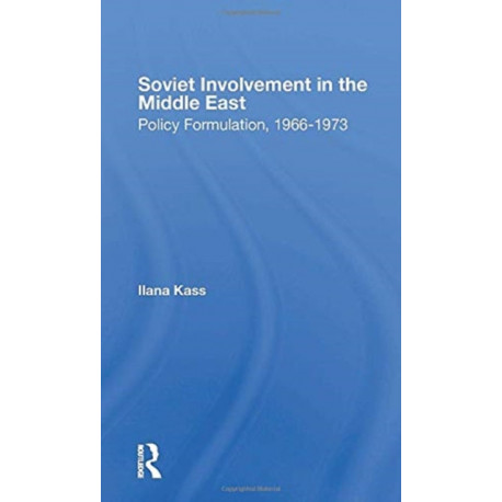 Soviet Involvement In The Middle East: Policy Formulation, 1966-1973