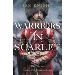 Warriors in Scarlet: The Life and Times of the Last Redcoats